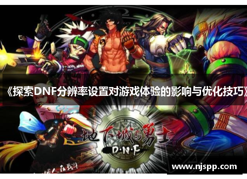 《探索DNF分辨率设置对游戏体验的影响与优化技巧》