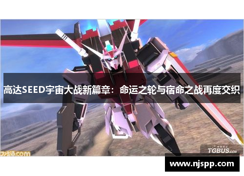 高达SEED宇宙大战新篇章：命运之轮与宿命之战再度交织
