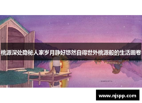 桃源深处隐秘人家岁月静好悠然自得世外桃源般的生活画卷