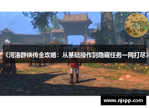 《河洛群侠传全攻略：从基础操作到隐藏任务一网打尽》